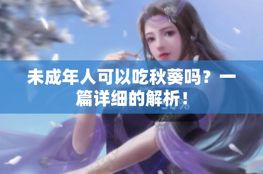 未成年人可以吃秋葵吗？一篇详细的解析！