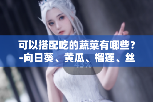 可以搭配吃的蔬菜有哪些？-向日葵、黄瓜、榴莲、丝瓜