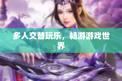 多人交替玩乐，畅游游戏世界