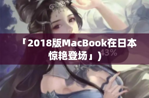 「2018版MacBook在日本惊艳登场」)