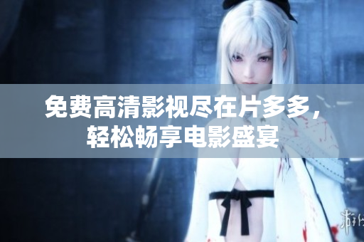 免费高清影视尽在片多多，轻松畅享电影盛宴