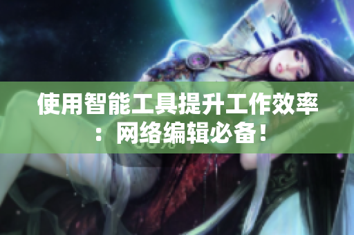 使用智能工具提升工作效率：网络编辑必备！
