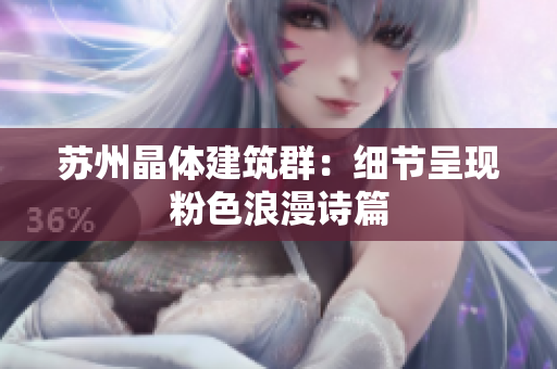 苏州晶体建筑群：细节呈现粉色浪漫诗篇