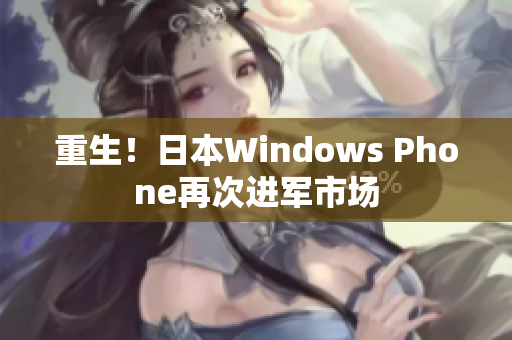 重生！日本Windows Phone再次进军市场