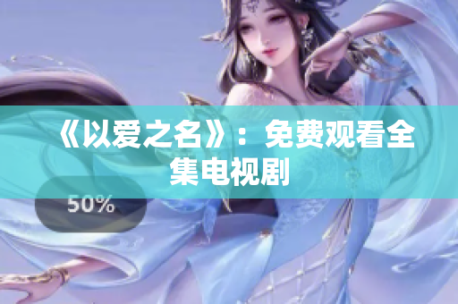 《以爱之名》：免费观看全集电视剧