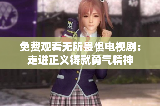 免费观看无所畏惧电视剧：走进正义铸就勇气精神
