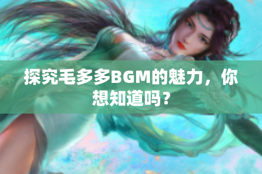 探究毛多多BGM的魅力，你想知道吗？