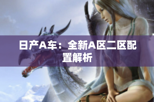 日产A车：全新A区二区配置解析