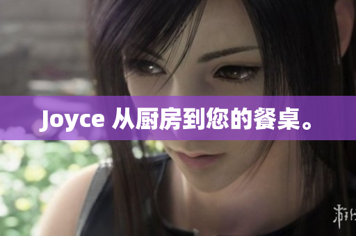 Joyce 从厨房到您的餐桌。