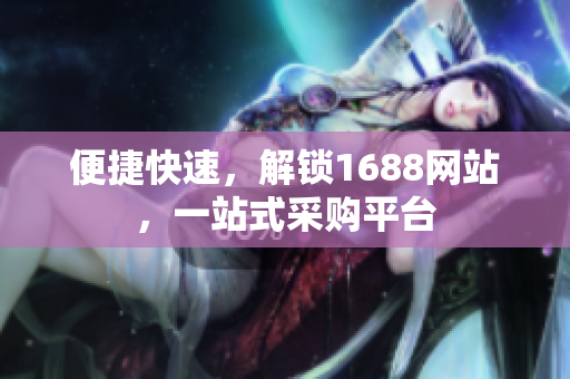 便捷快速，解锁1688网站，一站式采购平台