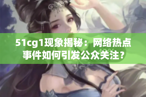 51cg1现象揭秘：网络热点事件如何引发公众关注？