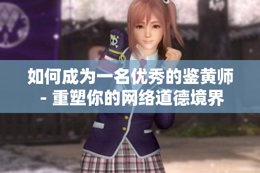 如何成为一名优秀的鉴黄师 - 重塑你的网络道德境界