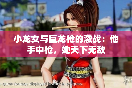 小龙女与巨龙枪的激战：他手中枪，她天下无敌