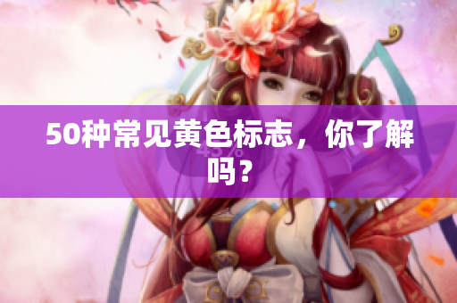 50种常见黄色标志，你了解吗？