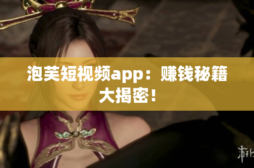 泡芙短视频app：赚钱秘籍大揭密！
