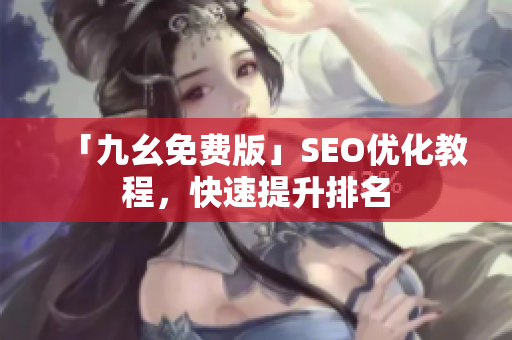 「九幺免费版」SEO优化教程，快速提升排名