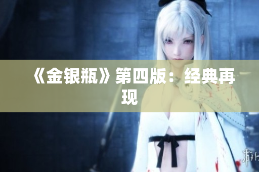 《金银瓶》第四版：经典再现