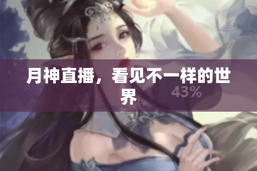 月神直播，看见不一样的世界