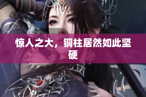 惊人之大，铜柱居然如此坚硬