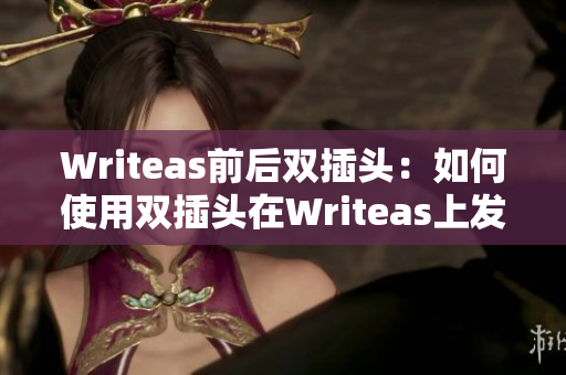 Writeas前后双插头：如何使用双插头在Writeas上发布文章？