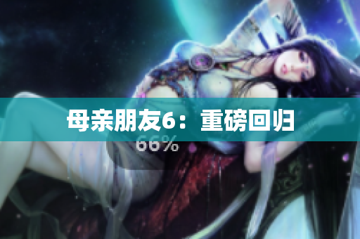 母亲朋友6：重磅回归