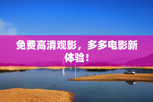 免费高清观影，多多电影新体验！