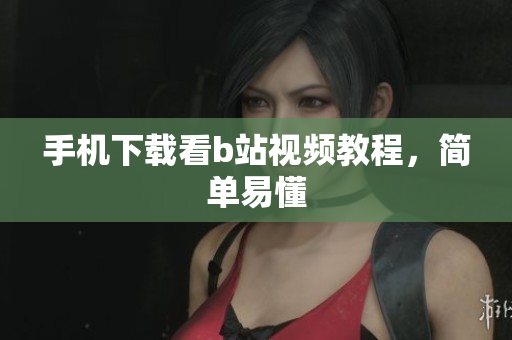 手机下载看b站视频教程，简单易懂