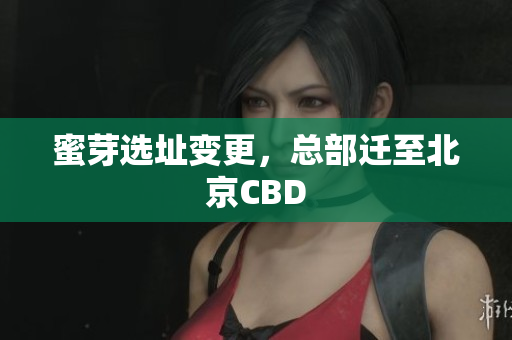 蜜芽选址变更，总部迁至北京CBD