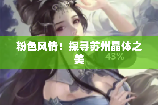 粉色风情！探寻苏州晶体之美