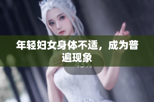 年轻妇女身体不适，成为普遍现象