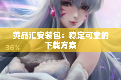 黄品汇安装包：稳定可靠的下载方案