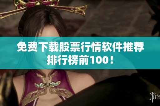 免费下载股票行情软件推荐排行榜前100！