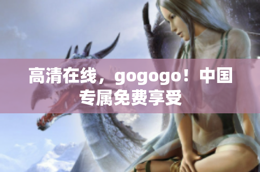 高清在线，gogogo！中国专属免费享受