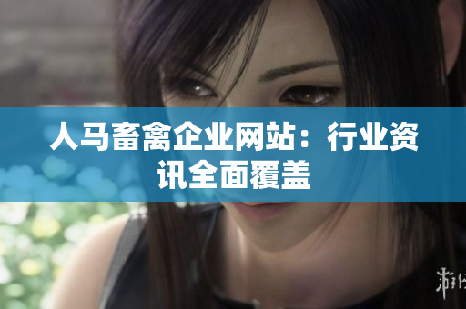 人马畜禽企业网站：行业资讯全面覆盖