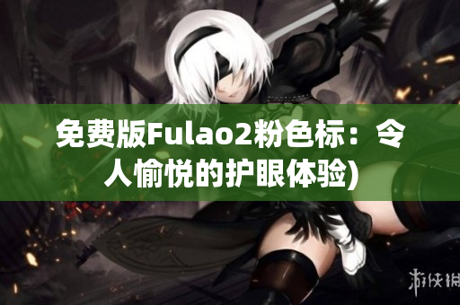 免费版Fulao2粉色标：令人愉悦的护眼体验)
