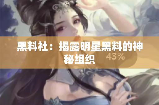 黑料社：揭露明星黑料的神秘组织