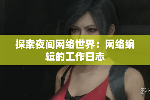 探索夜间网络世界：网络编辑的工作日志
