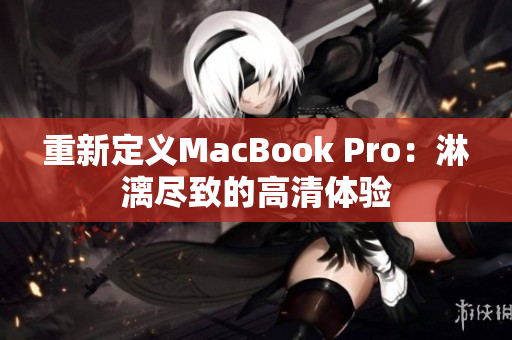 重新定义MacBook Pro：淋漓尽致的高清体验