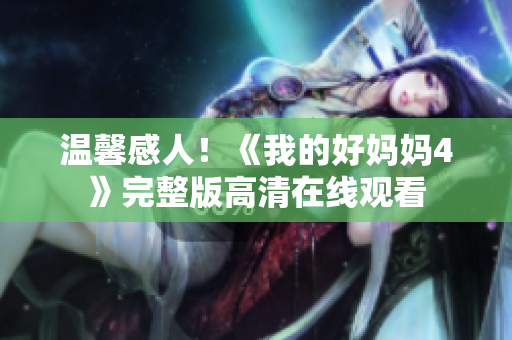 温馨感人！《我的好妈妈4》完整版高清在线观看