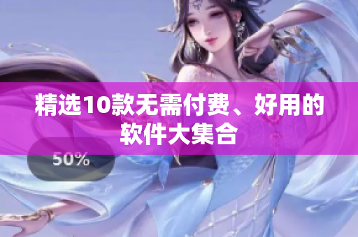 精选10款无需付费、好用的软件大集合