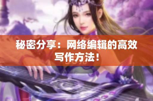 秘密分享：网络编辑的高效写作方法！