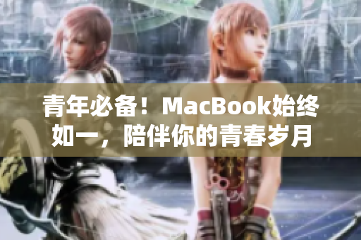 青年必备！MacBook始终如一，陪伴你的青春岁月