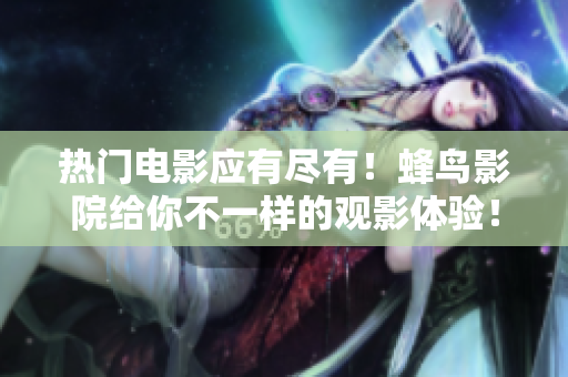热门电影应有尽有！蜂鸟影院给你不一样的观影体验！