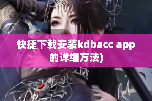 快捷下载安装kdbacc app的详细方法)