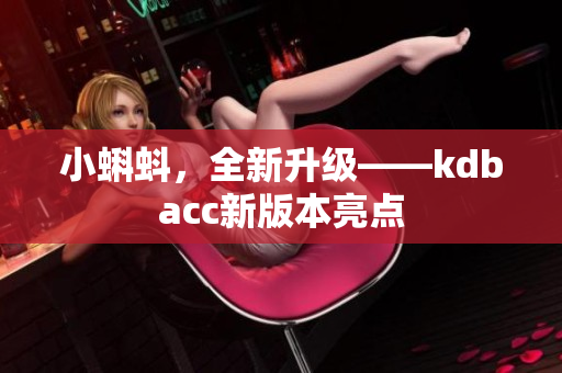 小蝌蚪，全新升级——kdbacc新版本亮点