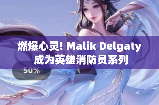 燃爆心灵! Malik Delgaty 成为英雄消防员系列