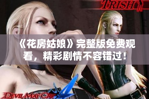《花房姑娘》完整版免费观看，精彩剧情不容错过！