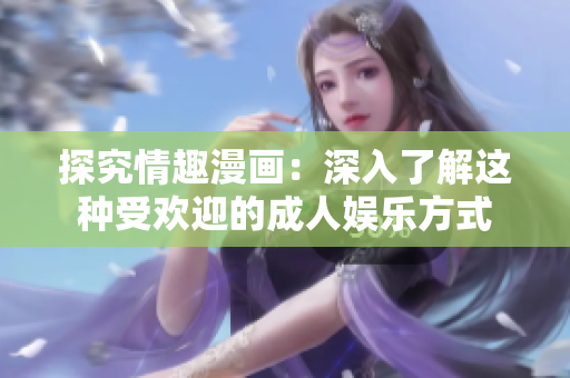 探究情趣漫画：深入了解这种受欢迎的成人娱乐方式