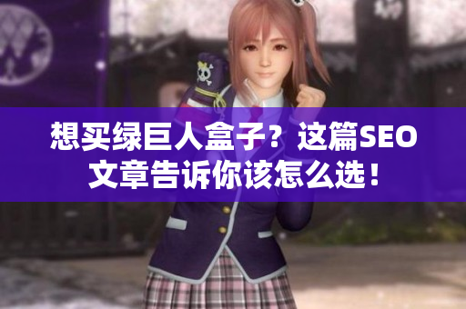 想买绿巨人盒子？这篇SEO文章告诉你该怎么选！