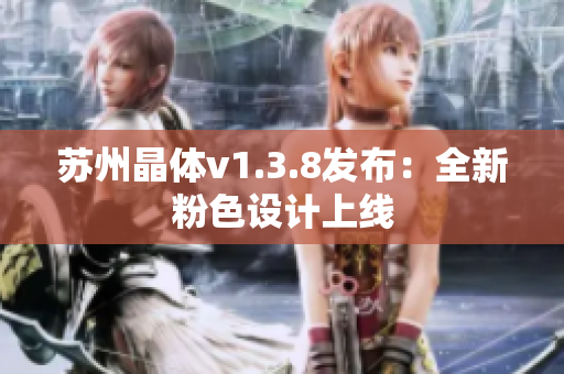 苏州晶体v1.3.8发布：全新粉色设计上线